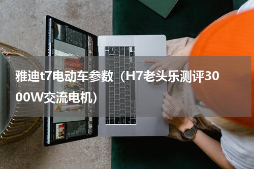 雅迪t7电动车参数（H7老头乐测评3000W交流电机）