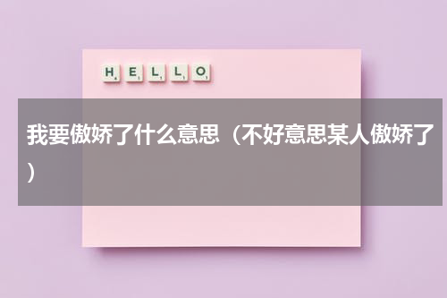 我要傲娇了什么意思（不好意思某人傲娇了）