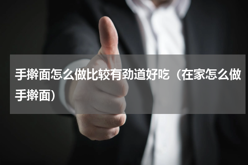手擀面怎么做比较有劲道好吃（在家怎么做手擀面）