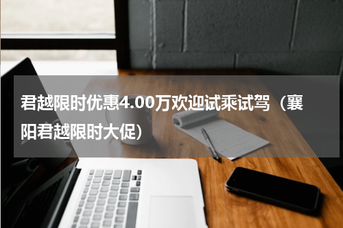 君越限时优惠4.00万欢迎试乘试驾（襄阳君越限时大促）