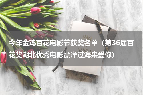 今年金鸡百花电影节获奖名单（第36届百花奖湖北优秀电影漂洋过海来爱你）