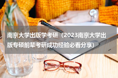南京大学出版学考研（2023南京大学出版专硕前辈考研成功经验必看分享）