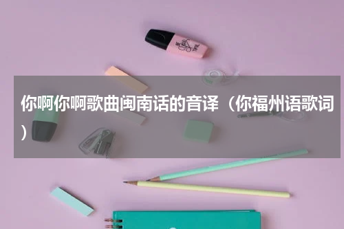 你啊你啊歌曲闽南话的音译（你福州语歌词）