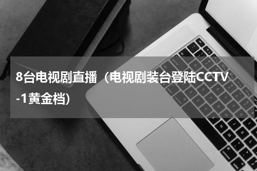8台电视剧直播（电视剧装台登陆CCTV-1黄金档）