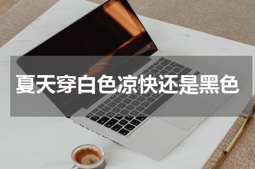 夏天穿白色凉快还是黑色