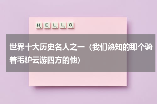 世界十大历史名人之一（我们熟知的那个骑着毛驴云游四方的他）
