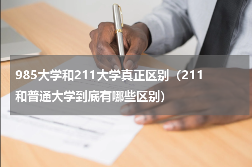 985大学和211大学真正区别（211和普通大学到底有哪些区别）