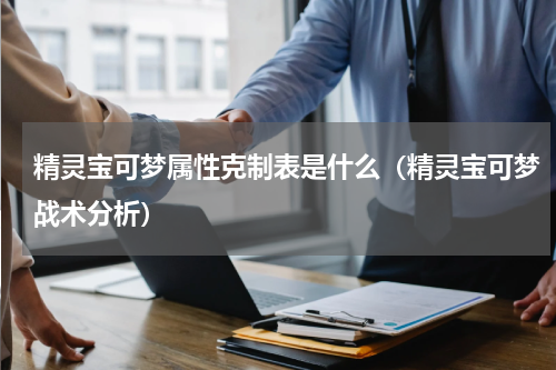精灵宝可梦属性克制表是什么（精灵宝可梦战术分析）