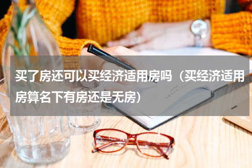 买了房还可以买经济适用房吗（买经济适用房算名下有房还是无房）