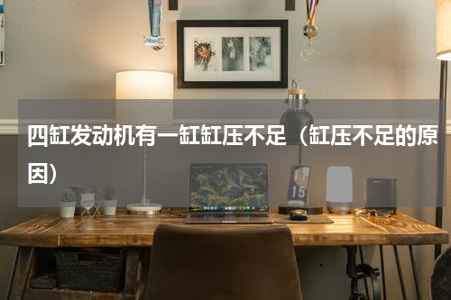 四缸发动机有一缸缸压不足（缸压不足的原因）