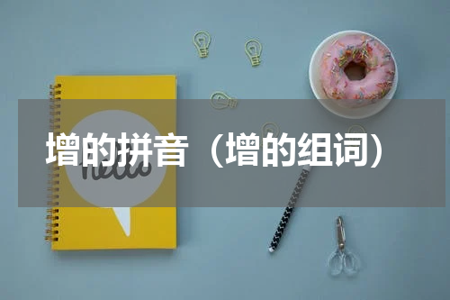 增的拼音（增的组词）