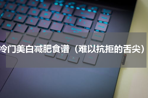 冷门美白减肥食谱（难以抗拒的舌尖）