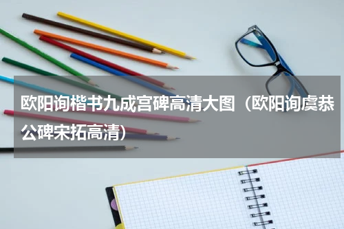 欧阳询楷书九成宫碑高清大图（欧阳询虞恭公碑宋拓高清）