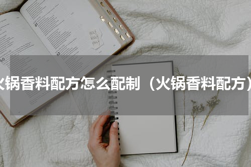 火锅香料配方怎么配制（火锅香料配方）