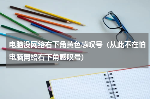 电脑没网络右下角黄色感叹号（从此不在怕电脑网络右下角感叹号）