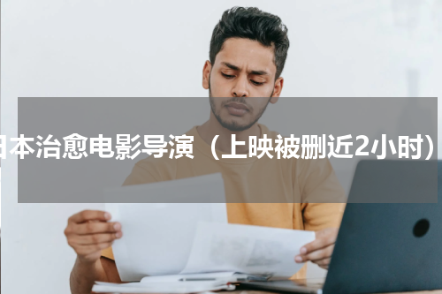 日本治愈电影导演（上映被删近2小时）