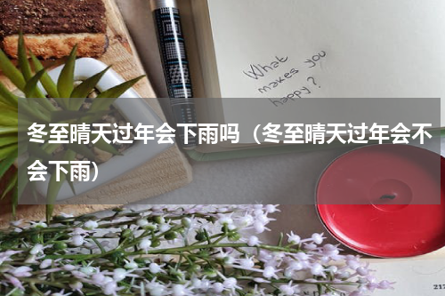 冬至晴天过年会下雨吗（冬至晴天过年会不会下雨）