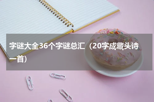 字谜大全36个字谜总汇（20字成藏头诗一首）