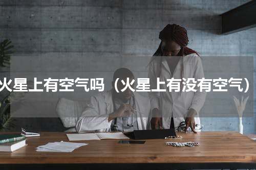 火星上有空气吗（火星上有没有空气）