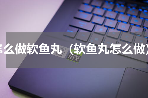 怎么做软鱼丸（软鱼丸怎么做）