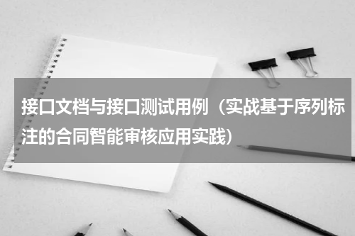 接口文档与接口测试用例（实战基于序列标注的合同智能审核应用实践）