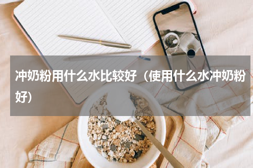 冲奶粉用什么水比较好（使用什么水冲奶粉好）
