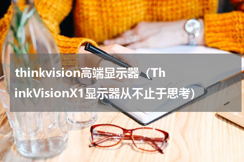 thinkvision高端显示器（ThinkVisionX1显示器从不止于思考）