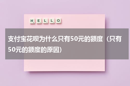 支付宝花呗为什么只有50元的额度（只有50元的额度的原因）