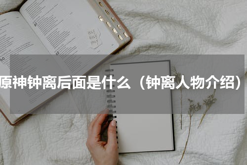 原神钟离后面是什么（钟离人物介绍）