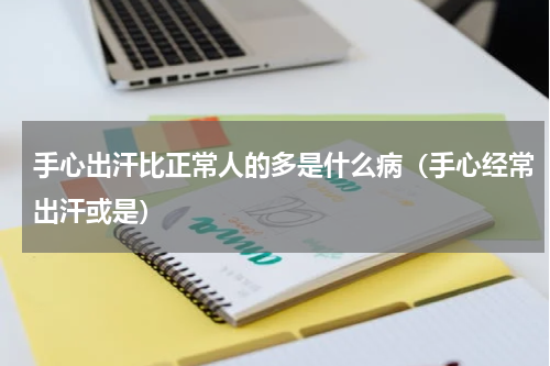 手心出汗比正常人的多是什么病（手心经常出汗或是）