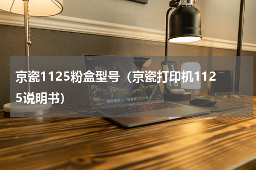 京瓷1125粉盒型号（京瓷打印机1125说明书）
