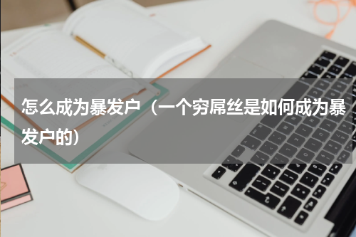 怎么成为暴发户（一个穷屌丝是如何成为暴发户的）