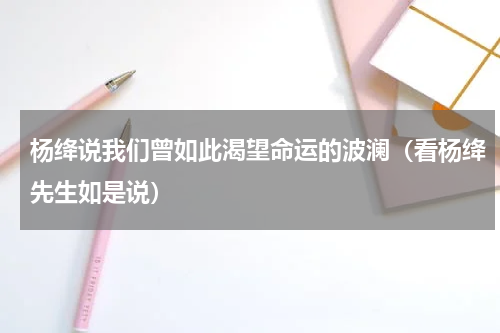 杨绛说我们曾如此渴望命运的波澜（看杨绛先生如是说）
