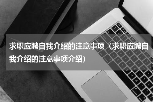 求职应聘自我介绍的注意事项（求职应聘自我介绍的注意事项介绍）