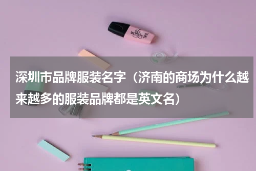 深圳市品牌服装名字（济南的商场为什么越来越多的服装品牌都是英文名）