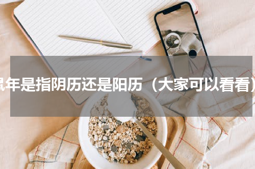 鼠年是指阴历还是阳历（大家可以看看）