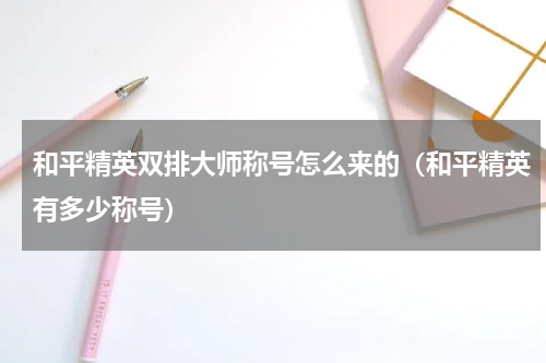和平精英双排大师称号怎么来的（和平精英有多少称号）