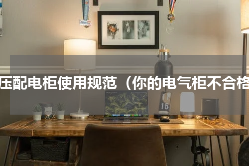 低压配电柜使用规范（你的电气柜不合格）