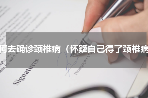 如何去确诊颈椎病（怀疑自己得了颈椎病）