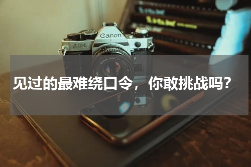 见过的最难绕口令，你敢挑战吗？
