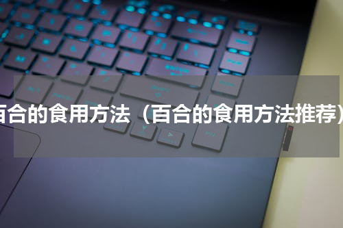 百合的食用方法（百合的食用方法推荐）