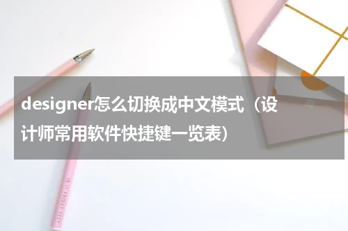 designer怎么切换成中文模式（设计师常用软件快捷键一览表）