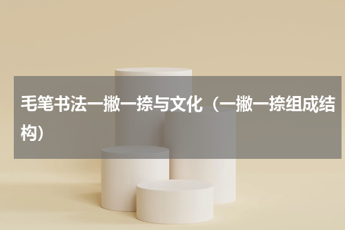 毛笔书法一撇一捺与文化（一撇一捺组成结构）