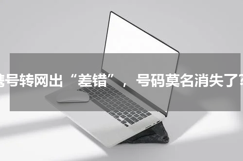 携号转网出“差错”，号码莫名消失了？