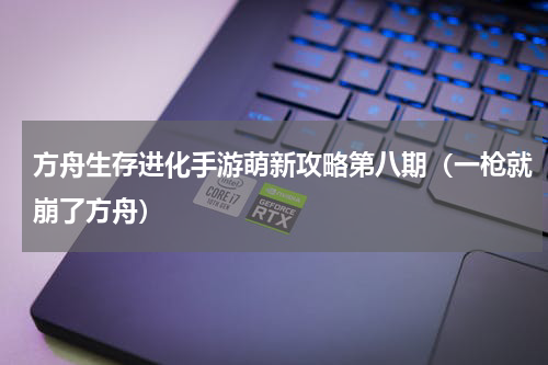 方舟生存进化手游萌新攻略第八期（一枪就崩了方舟）