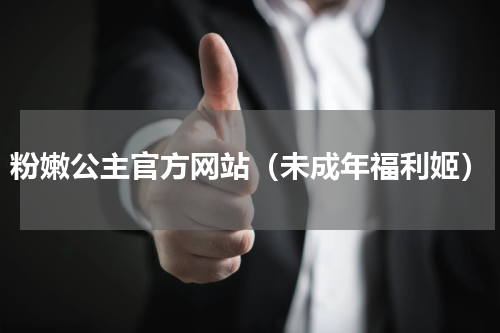 粉嫩公主官方网站（未成年福利姬）