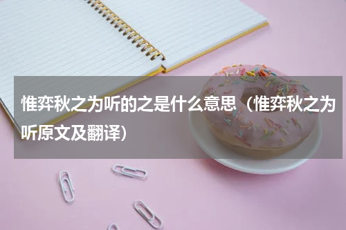 惟弈秋之为听的之是什么意思（惟弈秋之为听原文及翻译）
