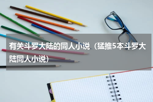 有关斗罗大陆的同人小说（猛推5本斗罗大陆同人小说）