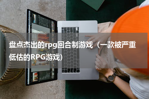 盘点杰出的rpg回合制游戏（一款被严重低估的RPG游戏）