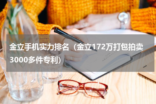 金立手机实力排名（金立172万打包拍卖3000多件专利）